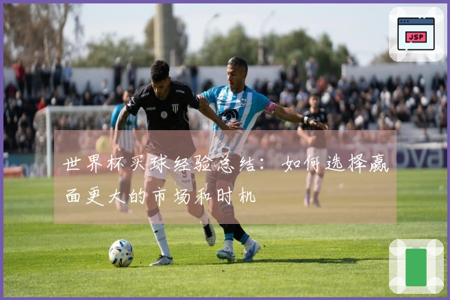 世界杯买球经验总结：如何选择赢面更大的市场和时机