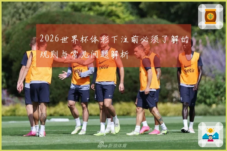 2026世界杯体彩下注前必须了解的规则与常见问题解析