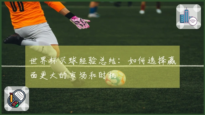 世界杯买球经验总结：如何选择赢面更大的市场和时机