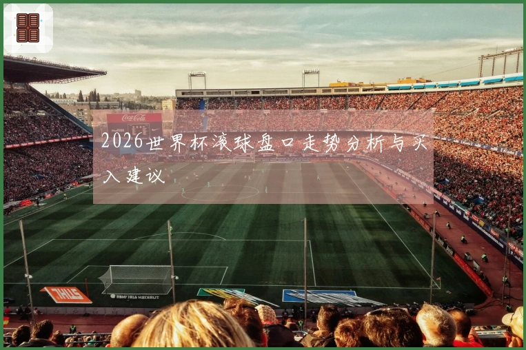 2026世界杯滚球盘口走势分析与买入建议
